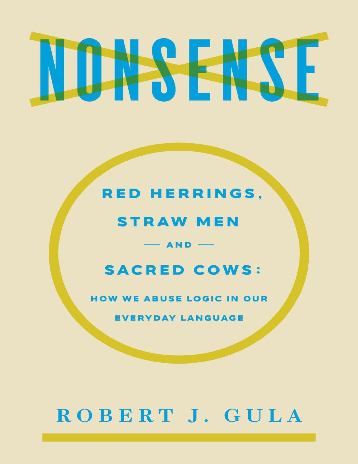 Nonsense Red Herrings Straw Men And Sacred Cows How We Abuse Logic In Our Everyday Language Robert J Gula