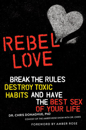 Rebel Love Break The Rules Destroy Toxic Habits And Have The Best Sex Of Your Life Chris Donaghue