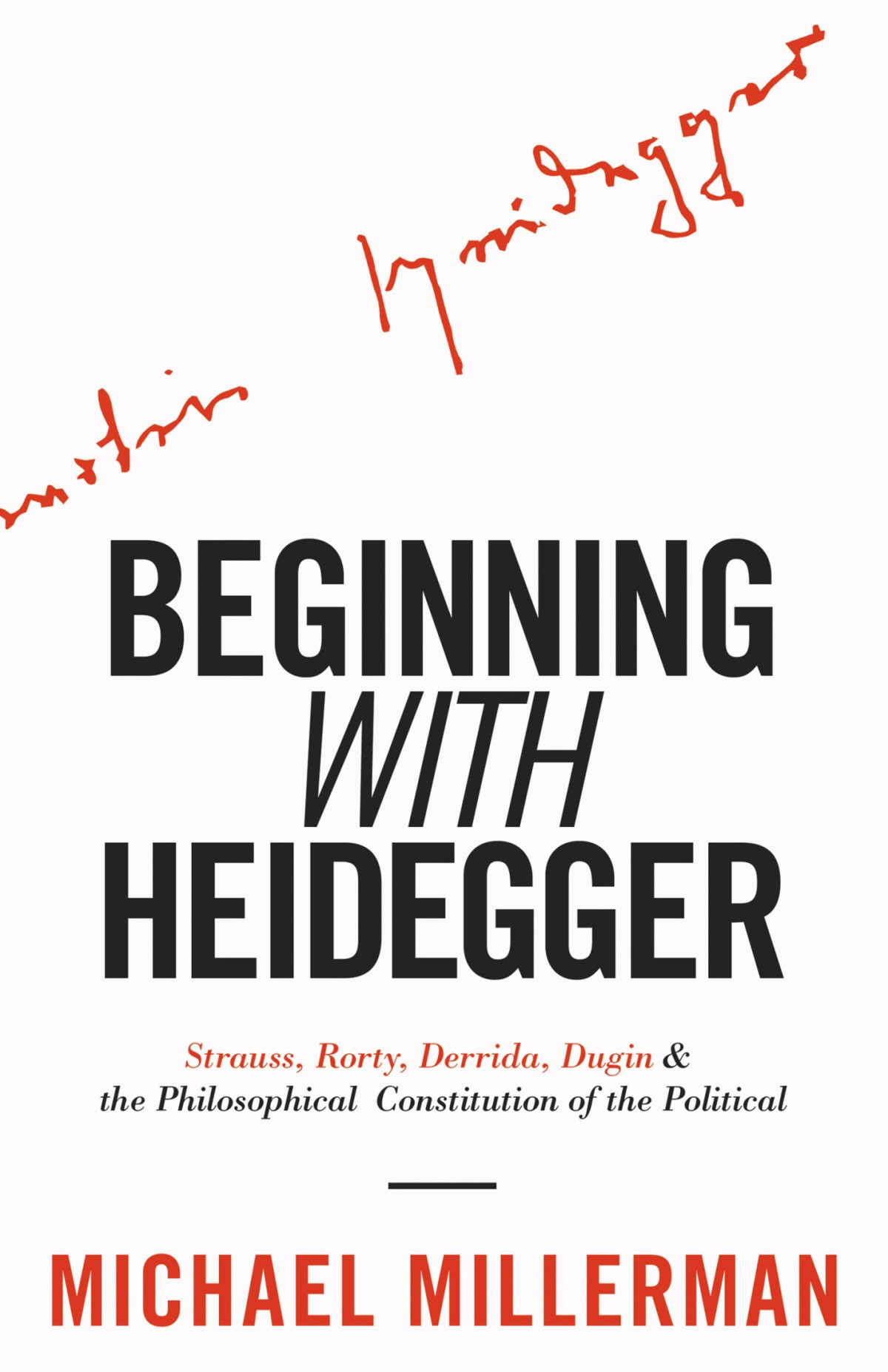 Beginning With Heidegger Strauss Rorty Derrida Dugin And The Philosophical Constitution Of The Political Michael Millerman