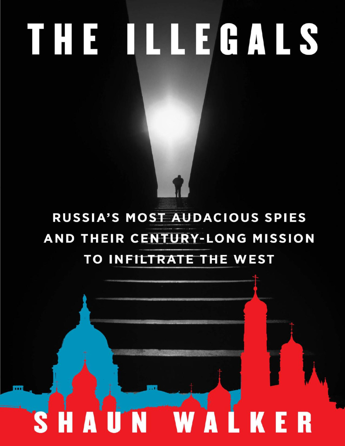 The Illegals Russias Most Audacious Spies And Their Centurylong Mission To Infiltrate The West Shaun Walker