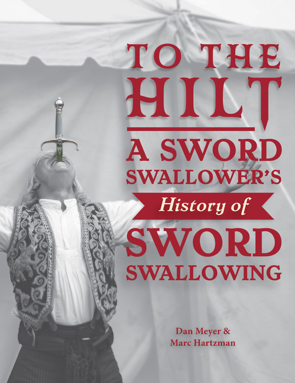 To The Hilt A Sword Swallowers History Of Sword Swallowing Dan Meyer And Marc Hartzman