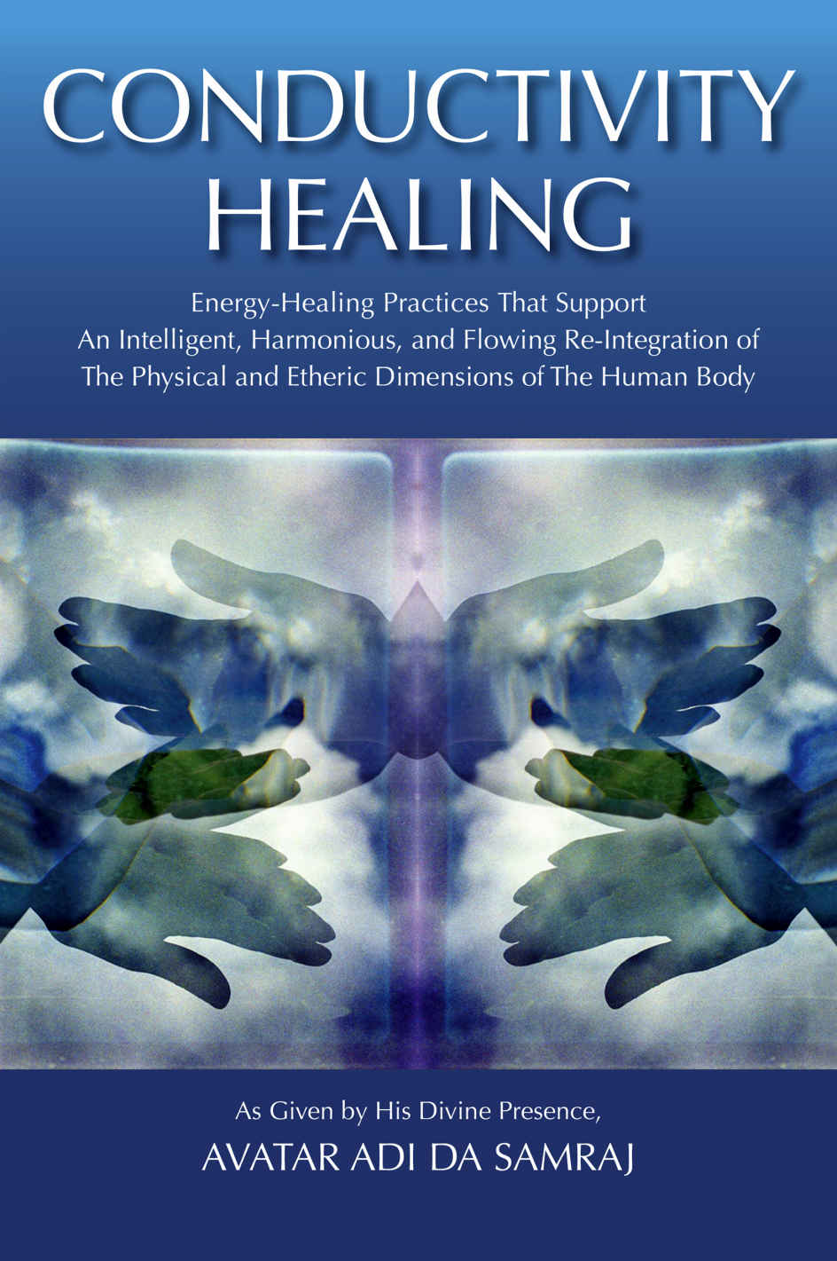 Conductivity Healing Energyhealing Practices That Support An Intelligent Harmonious And Flowing Reintegration Of The Physical And Etheric Dimensions Of The Human Body Avatar Adi Da Samraj