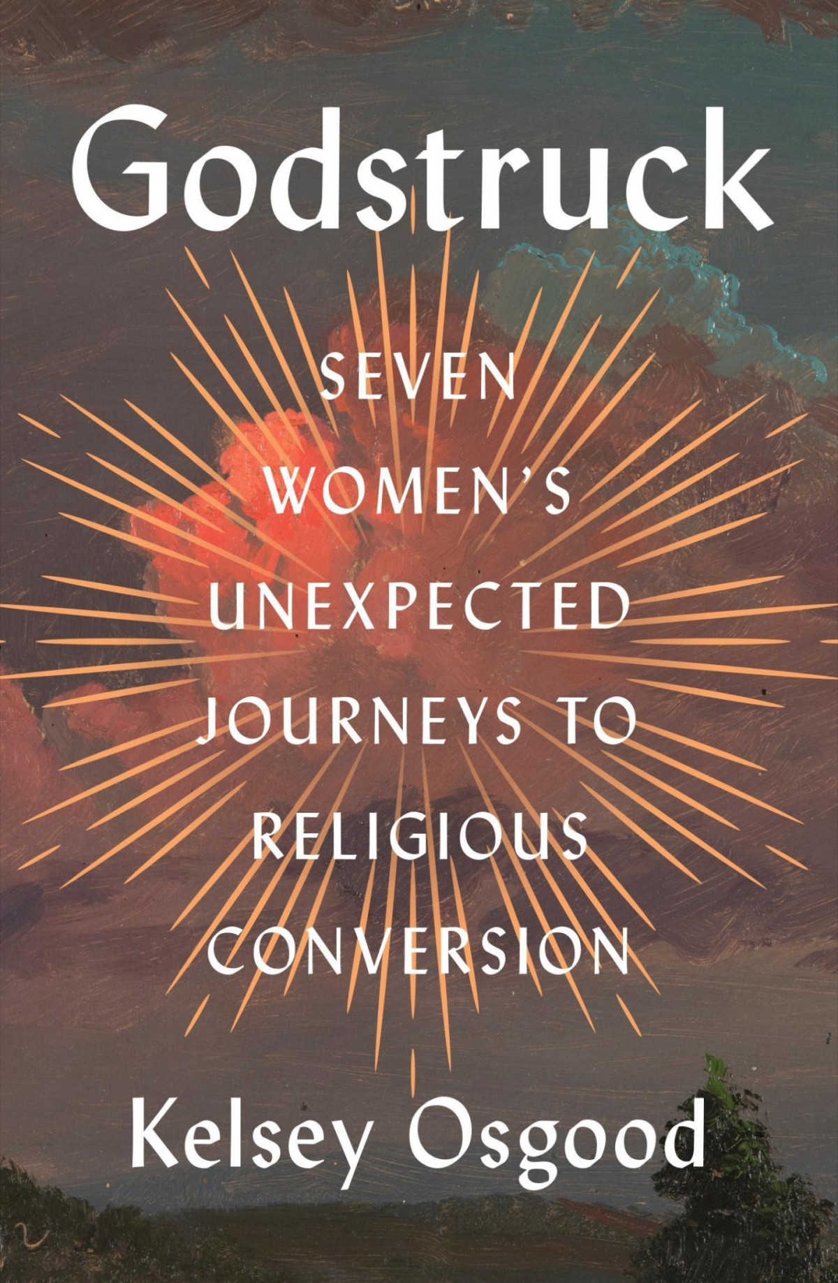 Godstruck Seven Womens Unexpected Journeys To Religious Conversion Kelsey Osgood