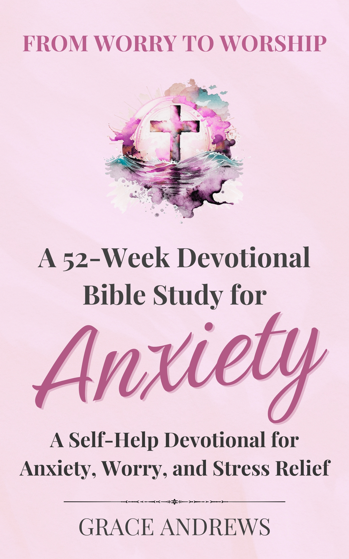 From Worry To Worship A 52week Devotional Bible Study For Anxiety A Selfhelp Devotional For Anxiety Worry And Stress Relief Grace Andrews