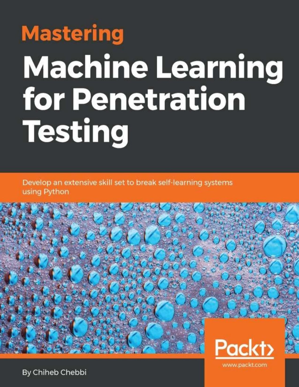 Mastering Machine Learning For Penetration Testing Develop An Extensive Skill Set To Break Selflearning Systems Using Python Chiheb Chebbi