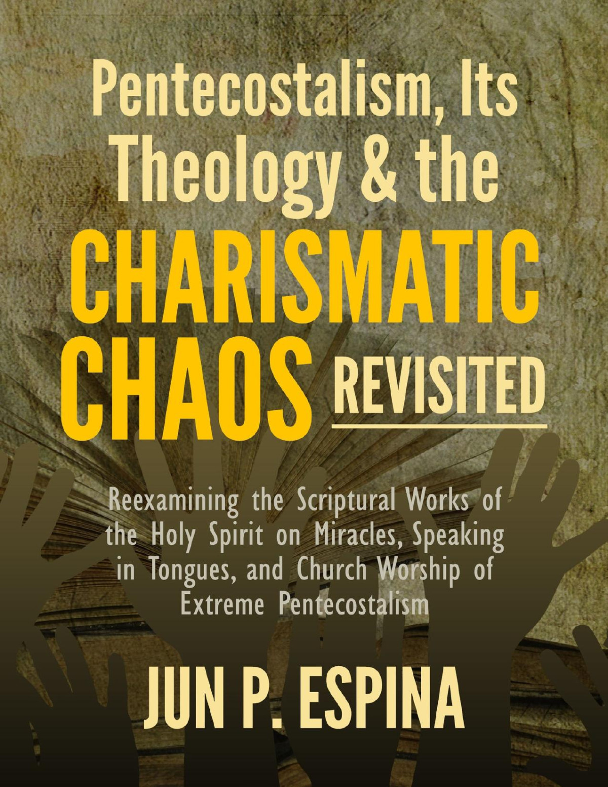 Pentecostalism Its Theology And The Charismatic Chaos Revisited Reexamining The Scriptural Works Of The Holy Spirit On Miracles Speaking In Tongues And Church Worship Of Extreme Pentecostalism Espina