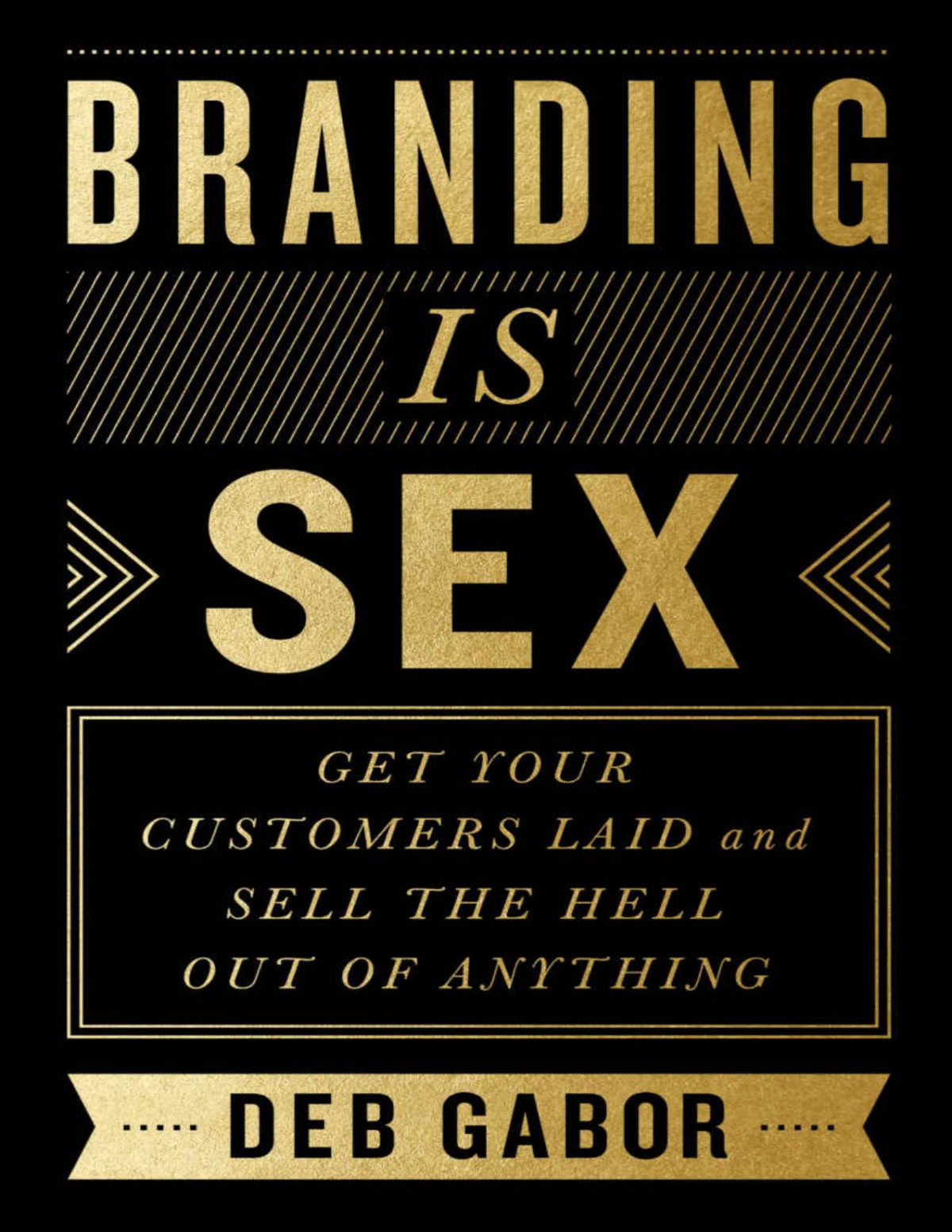 Branding Is Sex Get Your Customers Laid And Sell The Hell Out Of Anything Deb Gabor