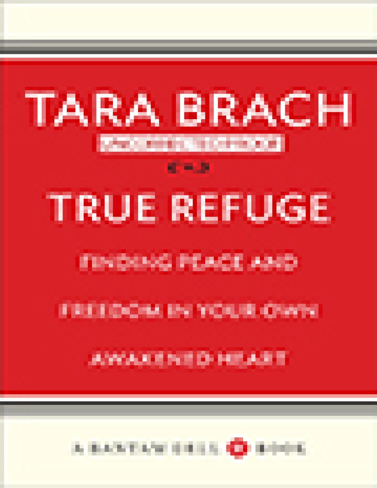 True Refuge Finding Peace And Freedom In Your Own Awakened Heart Tara Brach