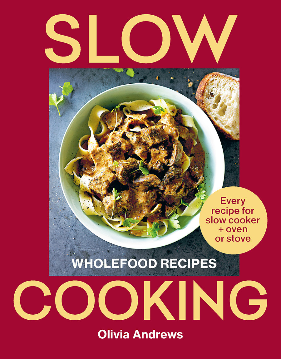 Slow Cooking Wholefood Recipes Every Recipe For Slow Cooker And Oven Or Stove Olivia Andrews