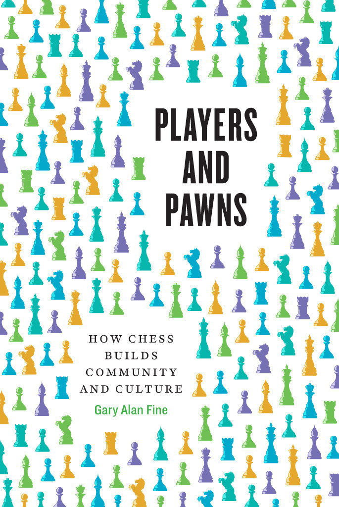 Players And Pawns How Chess Builds Community And Culture Gary Alan Fine