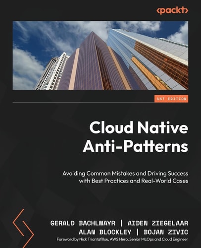 Cloud Native Antipatterns Avoiding Common Mistakes And Driving Success With Best Practices And Realworld Cases 1st Edition Gerald Bachlmayr