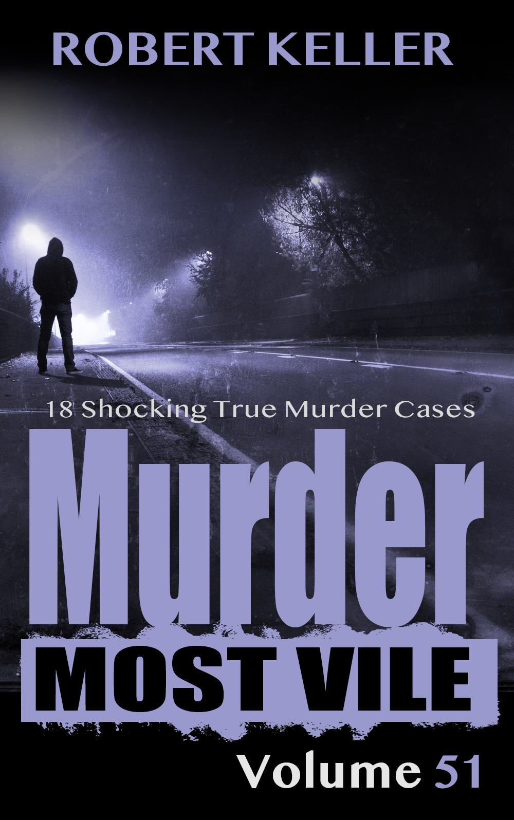 Murder Most Vile Volume 51 18 Shocking True Crime Cases Of Murder And Mayhem Robert Keller