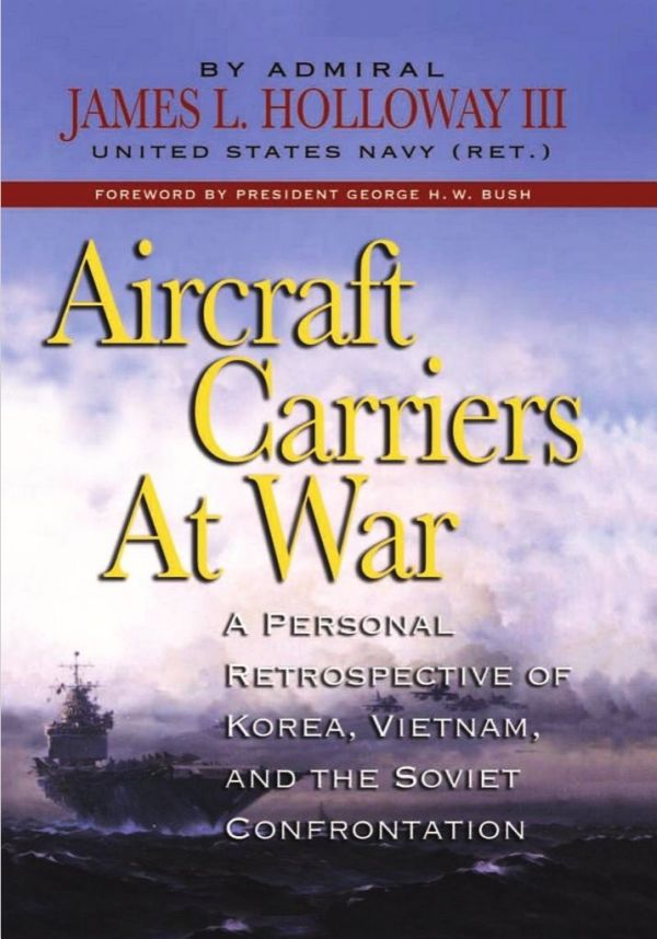 Aircraft Carriers At War A Personal Retrospective Of Korea Vietnam And The Soviet Confrontation James L Holloway Iii