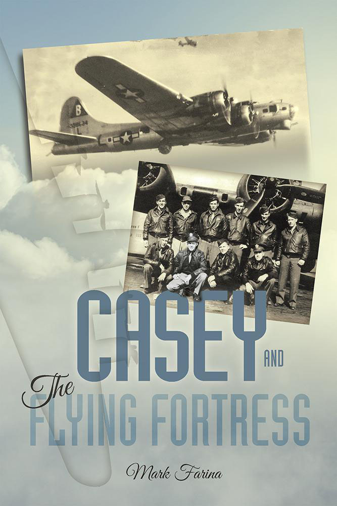 Casey The Flying Fortress The True Story Of A World War Ii Bomber Pilot And The Crew 1st Edition Mark Farina