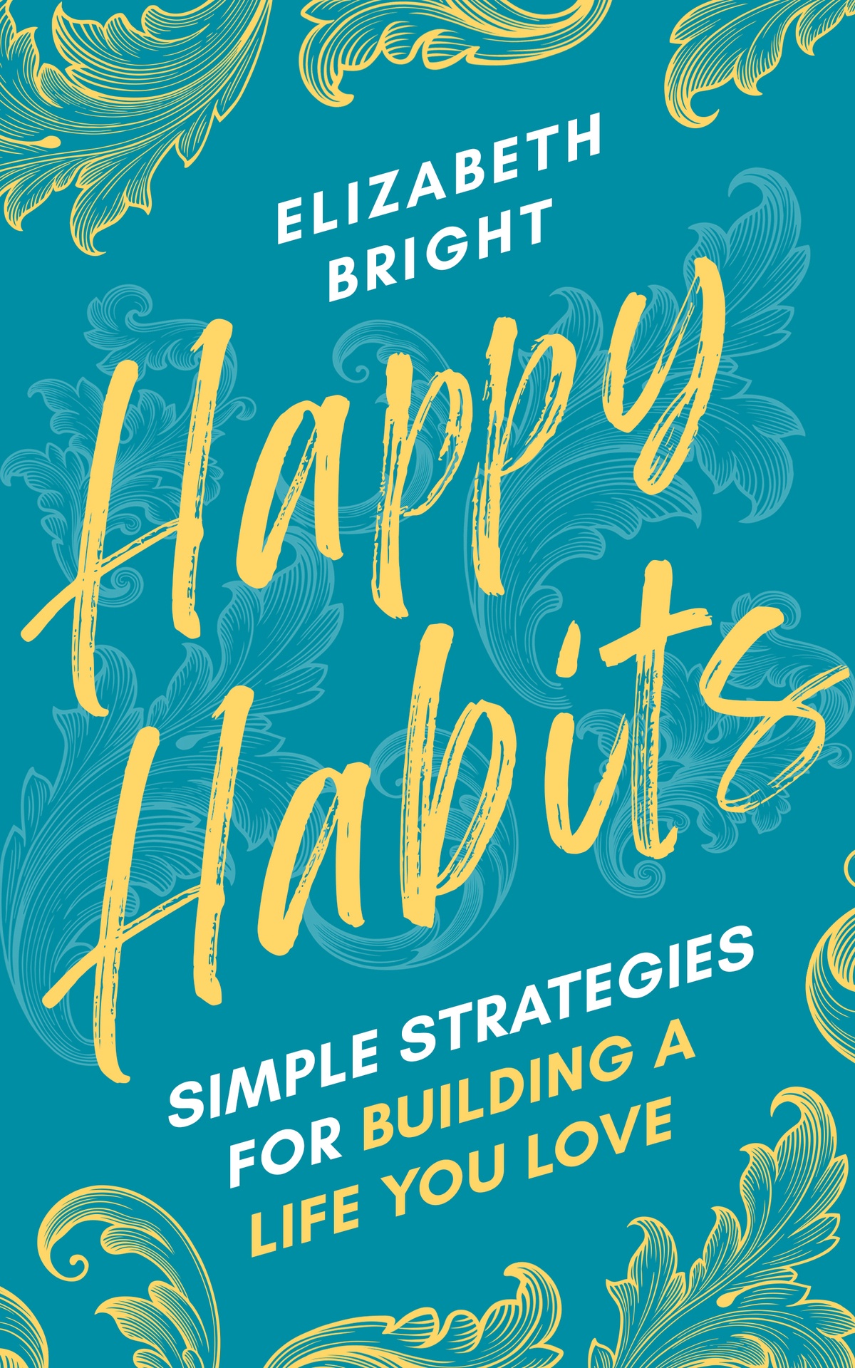 Happy Habits Simple Strategies For Building A Life You Love Elizabeth Bright