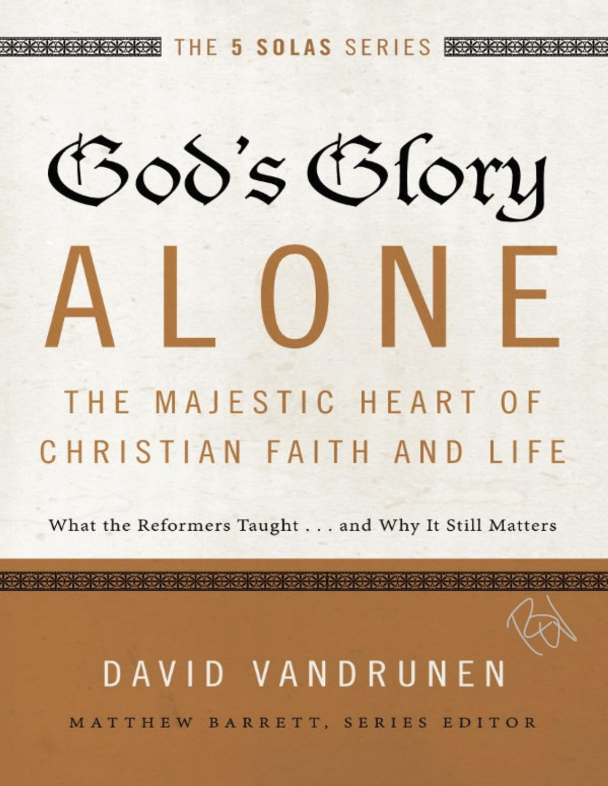 Gods Glory Alonethe Majestic Heart Of Christian Faith And Life What The Reformers Taughtand Why It Still Matters The Five Solas Series David Vandrunen