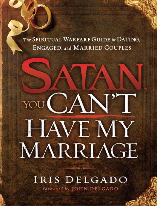 Satan You Cant Have My Marriage The Spiritual Warfare Guide For Dating Engaged And Married Couples Iris Delgado