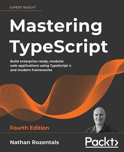 Mastering Typescript Fourth Edition Build Enterpriseready Modular Web Applications Using Typescript 4 And Modern Frameworks 4th Edition Nathan Rozentals