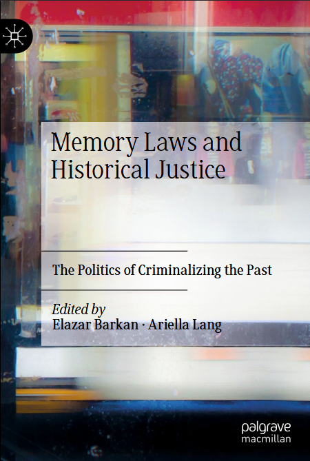 Memory Laws And Historical Justice The Politics Of Criminalizing The Past Elazar Barkan
