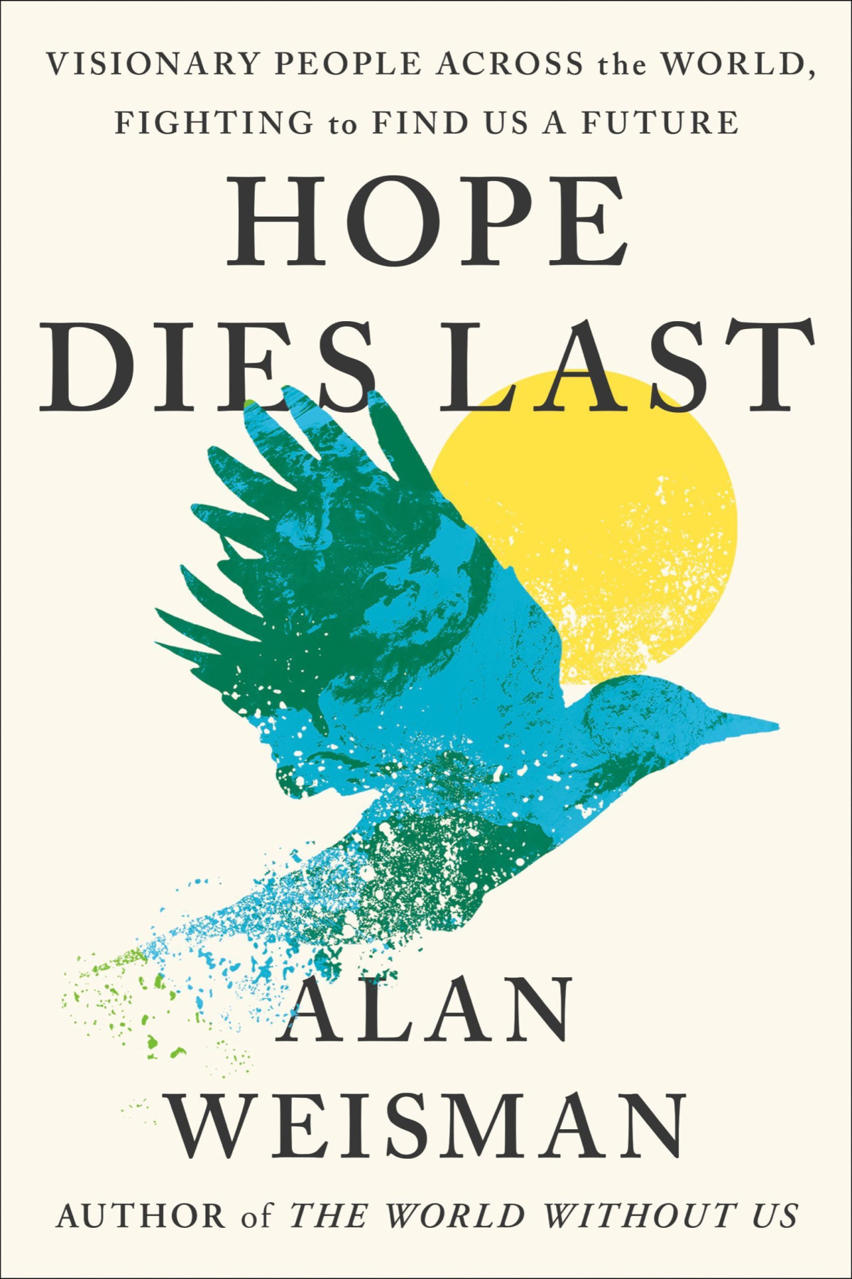 Hope Dies Last Visionary People Across The World Fighting To Find Us A Future Alan Weisman