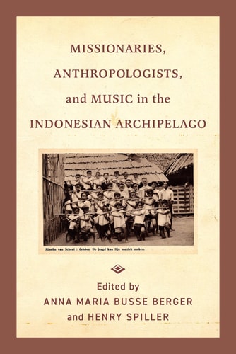 Missionaries Anthropologists And Music In The Indonesian Archipelago 1st Edition Anna Maria Busse Berger
