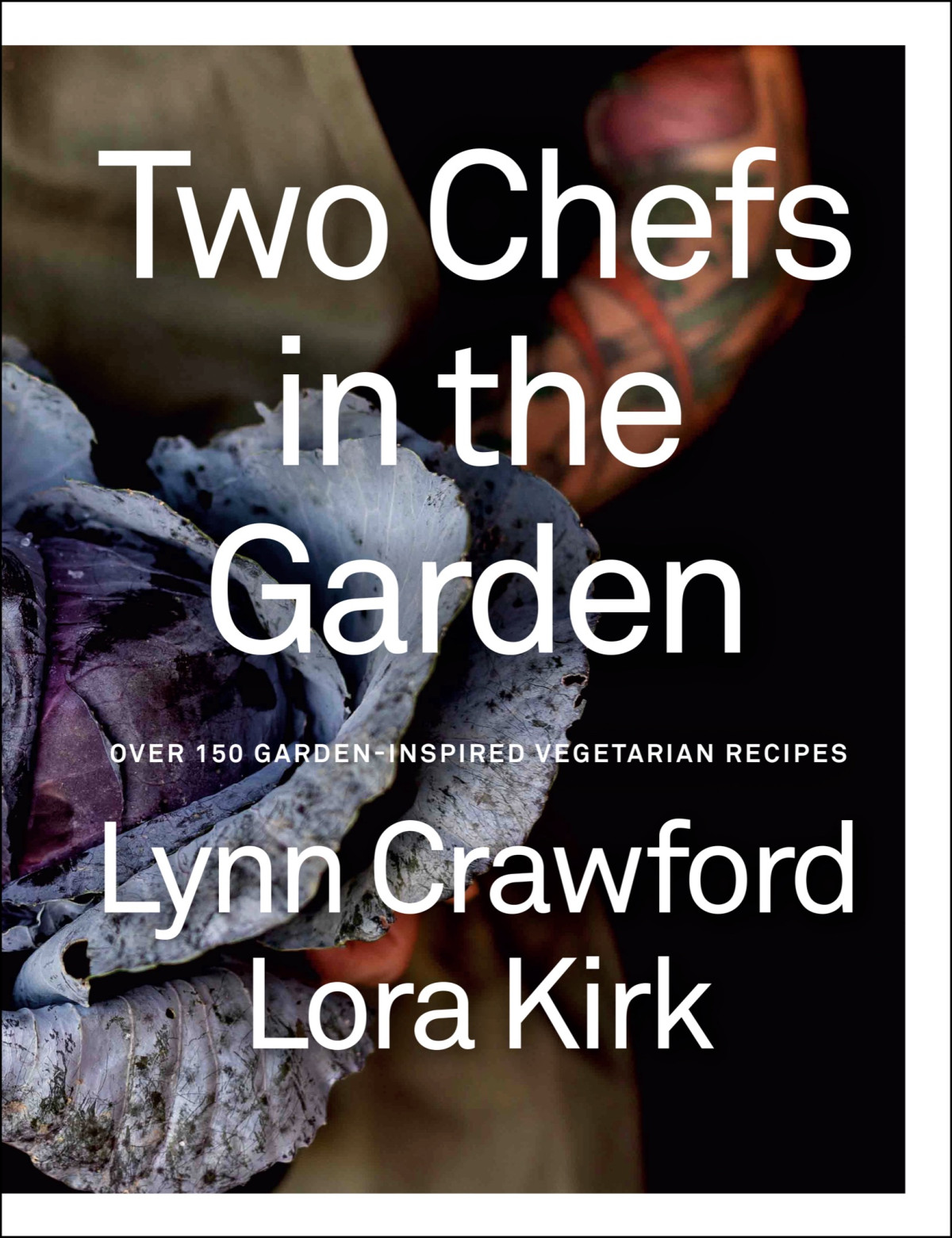 Two Chefs In The Garden Over 150 Gardeninspired Vegetarian Recipes Lynn Crawford