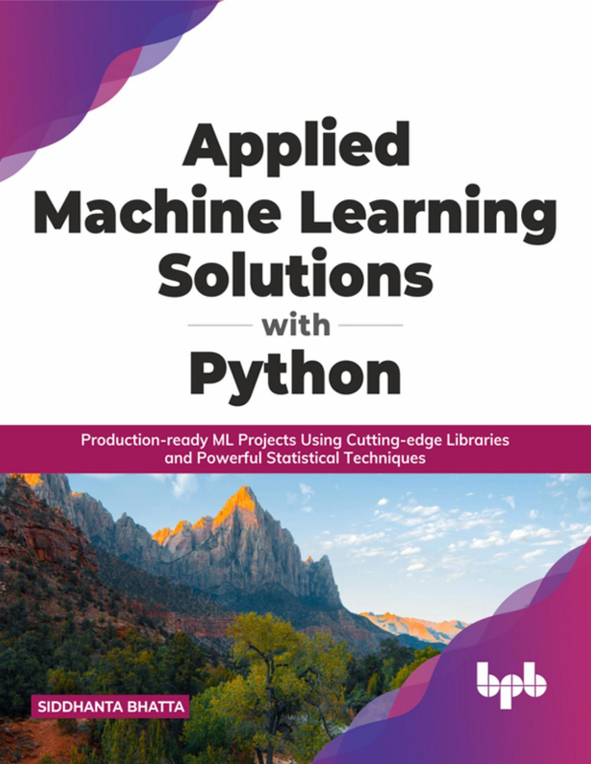 Applied Machine Learning Solutions With Python Productionready Ml Projects Using Cuttingedge Libraries And Powerful Statistical Techniques Siddhanta Bhatta