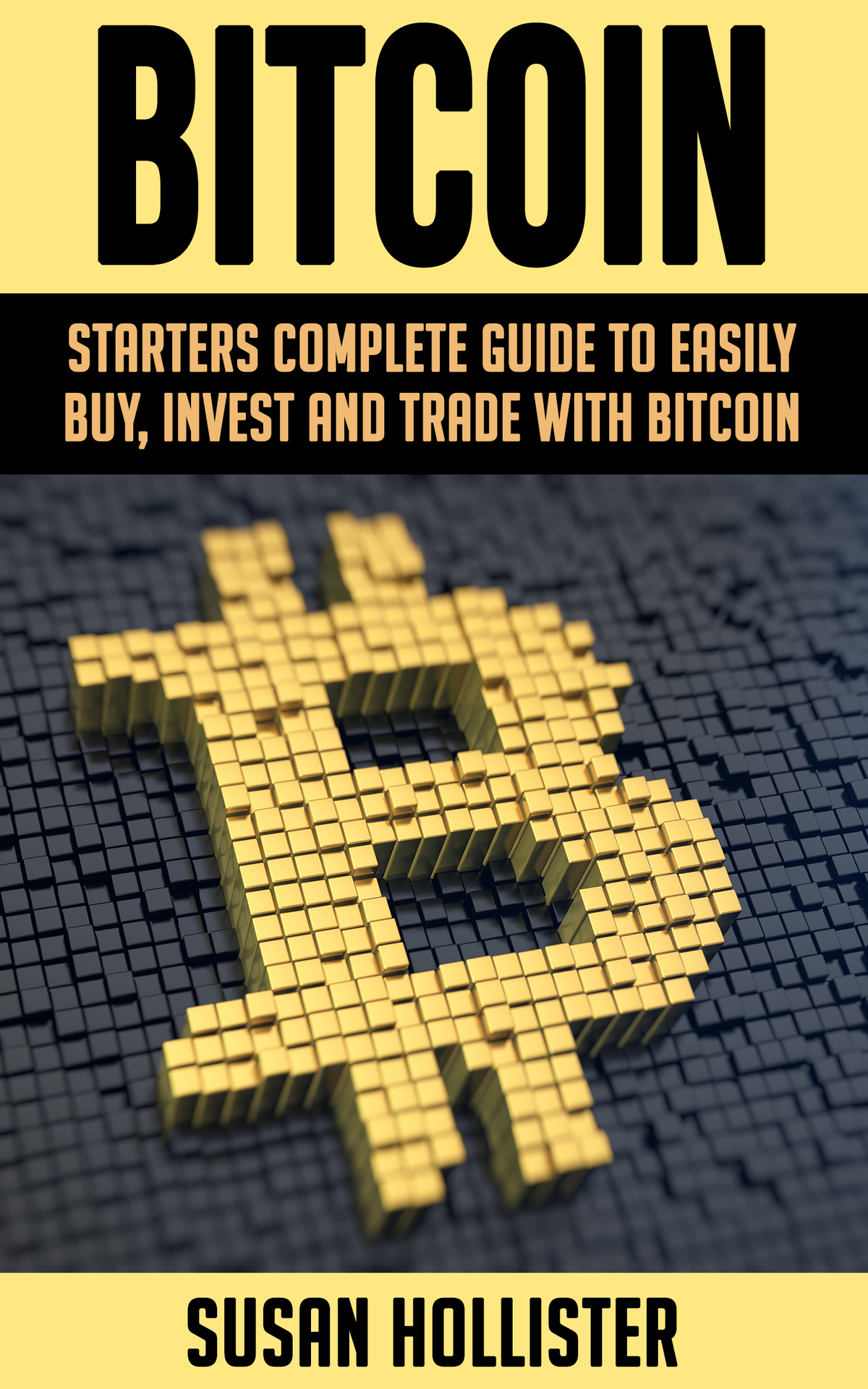 Bitcoin Starters Complete Guide To Easily Buy Invest And Trade With Bitcoin The Complete Beginners Guide To Buying Investing And Trading With Bitcoin Cryptocurrency Susan Hollister