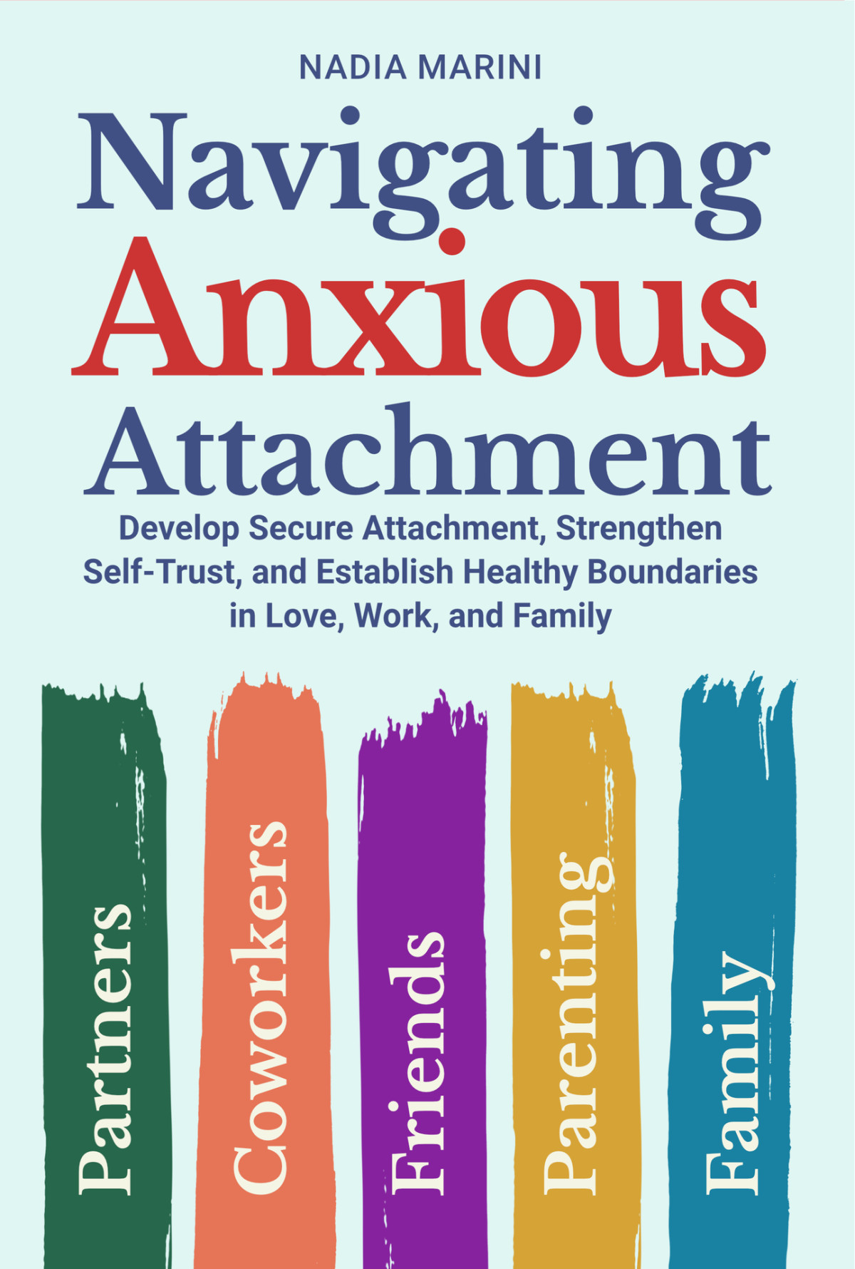Navigating Anxious Attachment Develop Secure Attachment Strengthen Selftrust And Establish Healthy Boundaries In Love Work And Family Nadia Marini