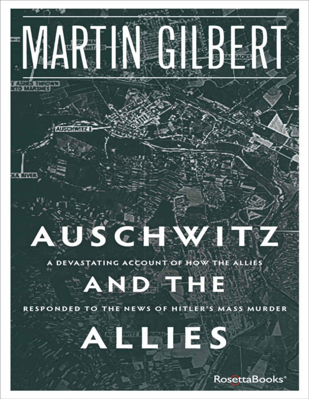 Auschwitz And The Allies A Devastating Account Of How The Allies Responded To The News Of Hitlers Mass Murder Martin Gilbert
