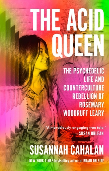 The Acid Queen The Psychedelic Life And Counterculture Rebellion Of Rosemary Woodruff Leary Susannah Cahalan