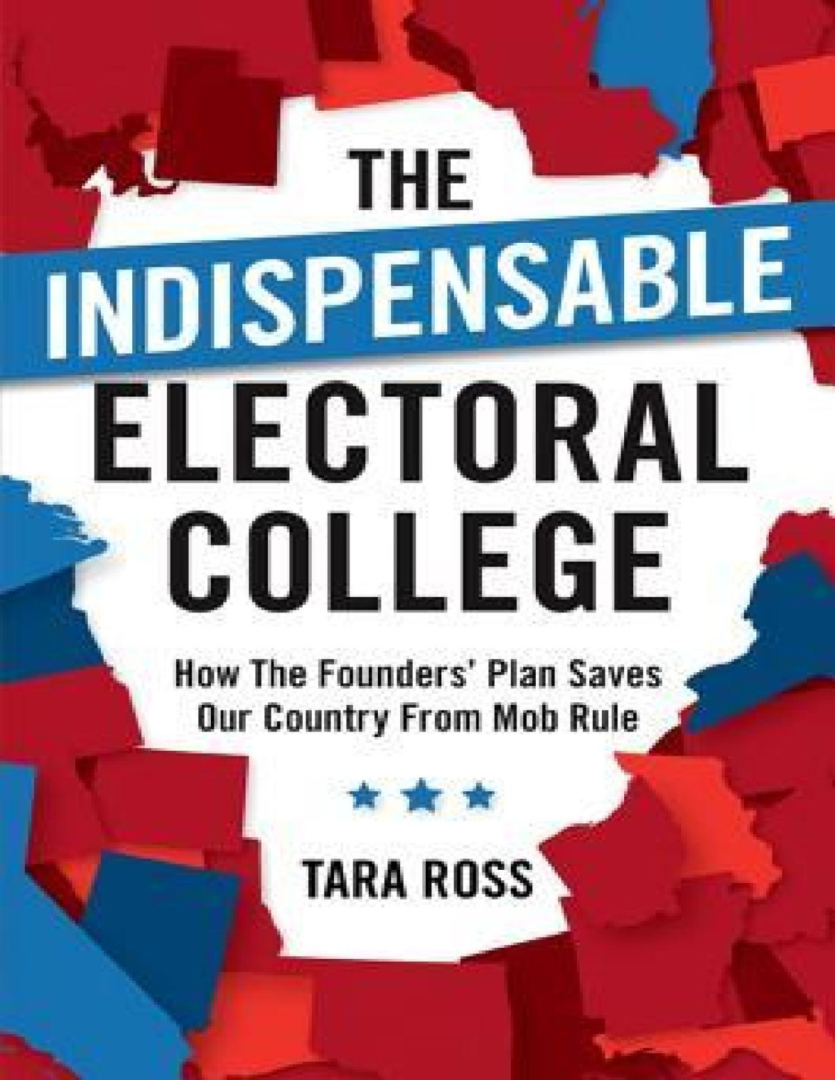 The Indispensable Electoral College How The Founders Plan Saves Our Country From Mob Rule Tara Ross
