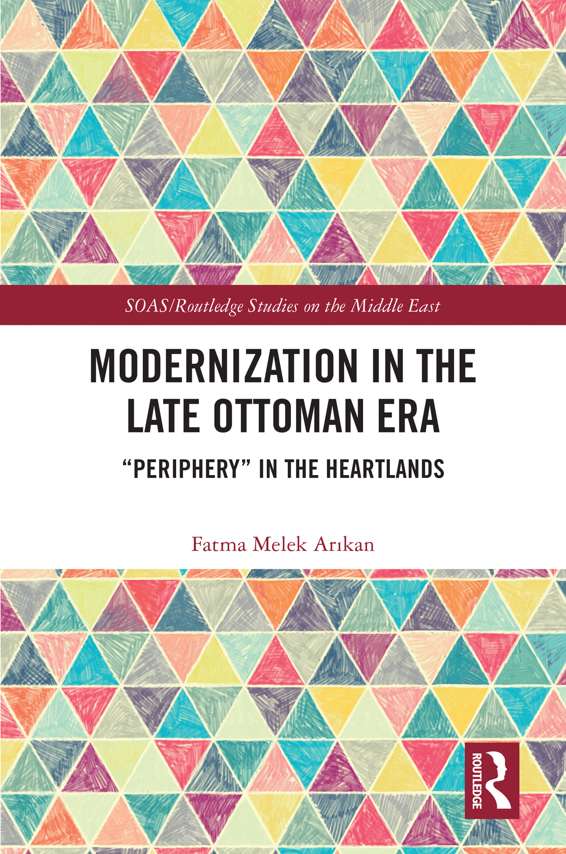 Modernization In The Late Ottoman Era Periphery In The Heartlands Fatma Melek Arıkan