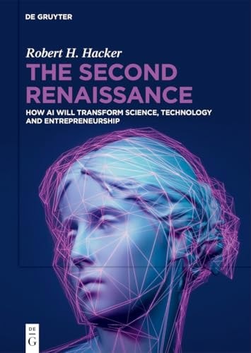The Second Renaissance How Ai Will Transform Science Technology And Entrepreneurship 1st Edition Robert H Hacker