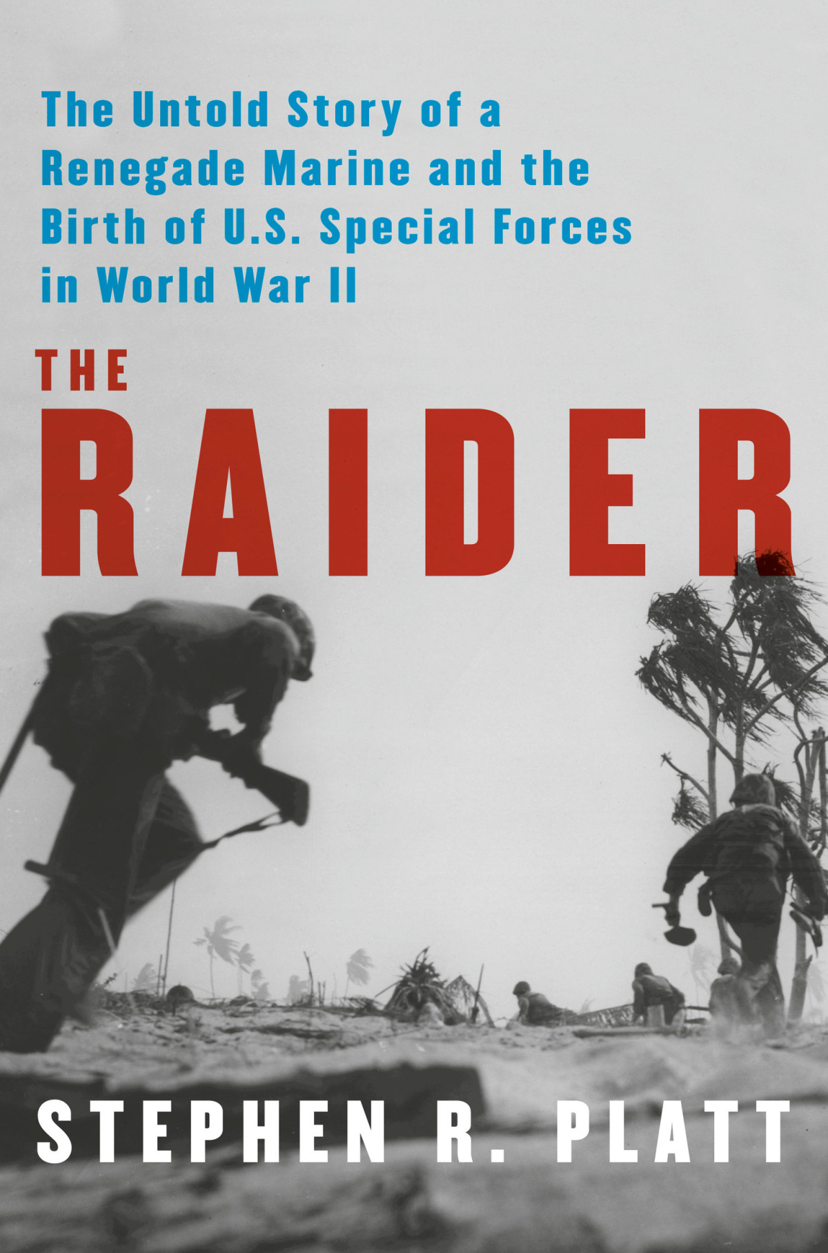 The Raider The Untold Story Of A Renegade Marine And The Birth Of Us Special Forces In World War Ii Stephen R Platt