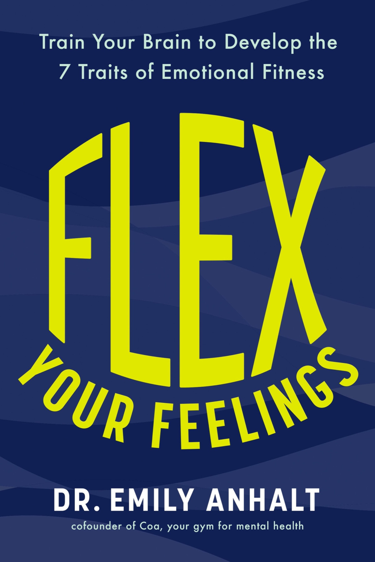 Flex Your Feelings Train Your Brain To Develop The 7 Traits Of Emotional Fitness Dr Emily Anhalt