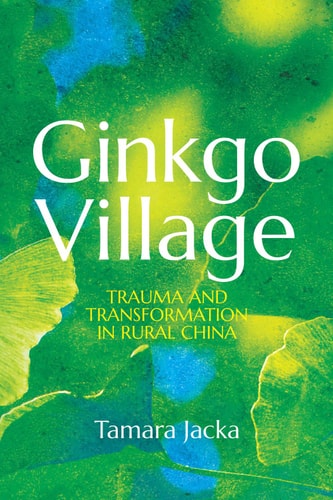 Ginkgo Village Trauma And Transformation In Rural China 1st Edition Tamara Jacka