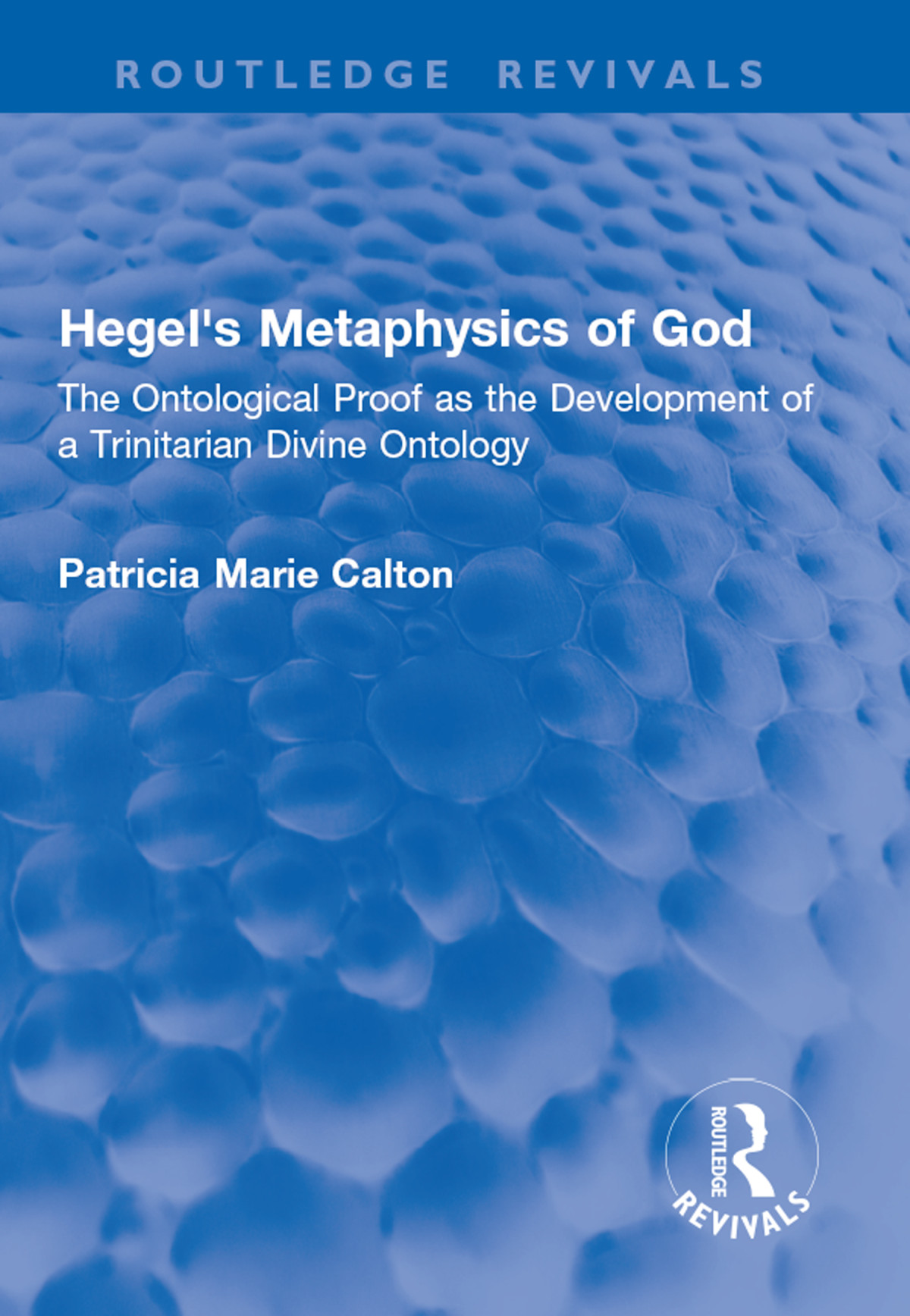 Hegels Metaphysics Of God The Ontological Proof As The Development Of A Trinitarian Divine Ontology Patricia Marie Calton