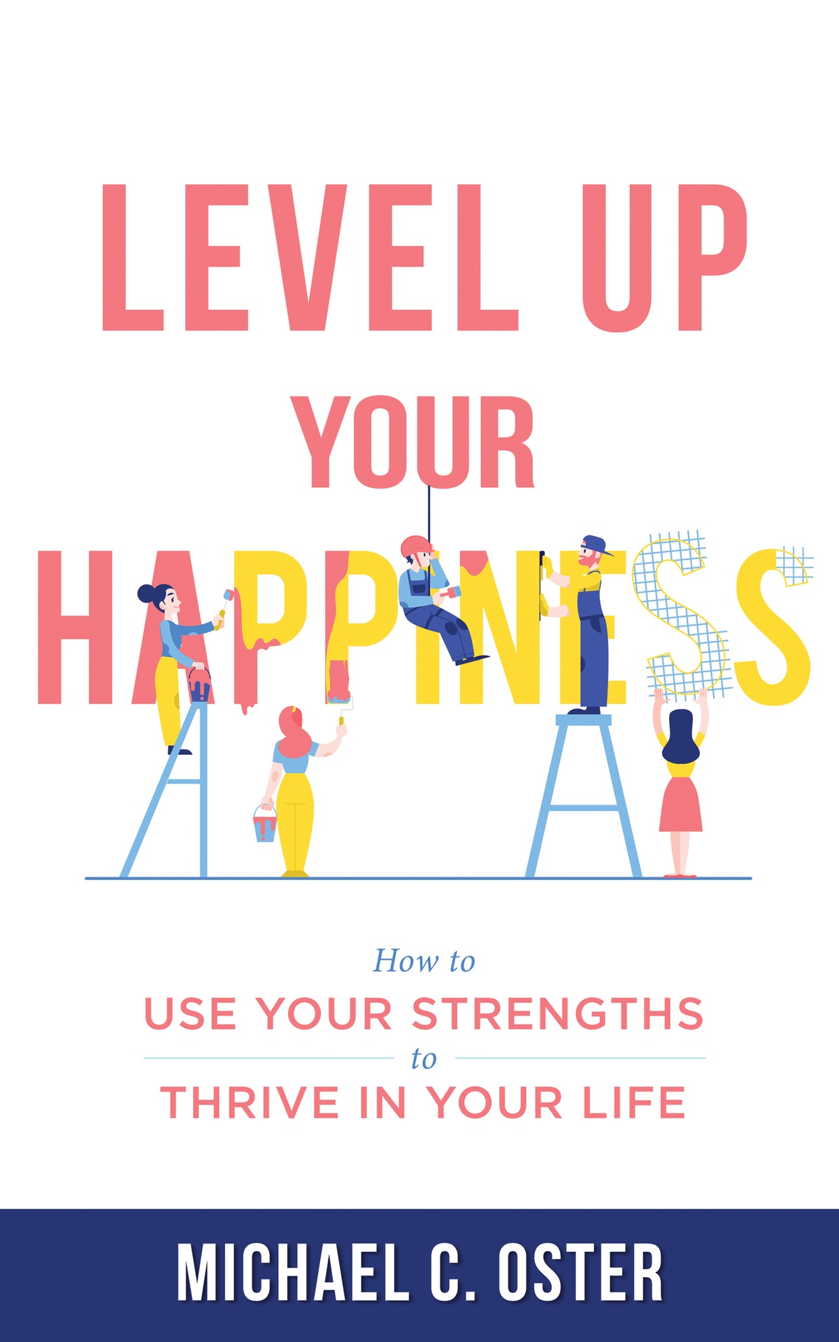 Level Up Your Happiness How To Use Your Strengths To Thrive In Your Life Michael C Oster