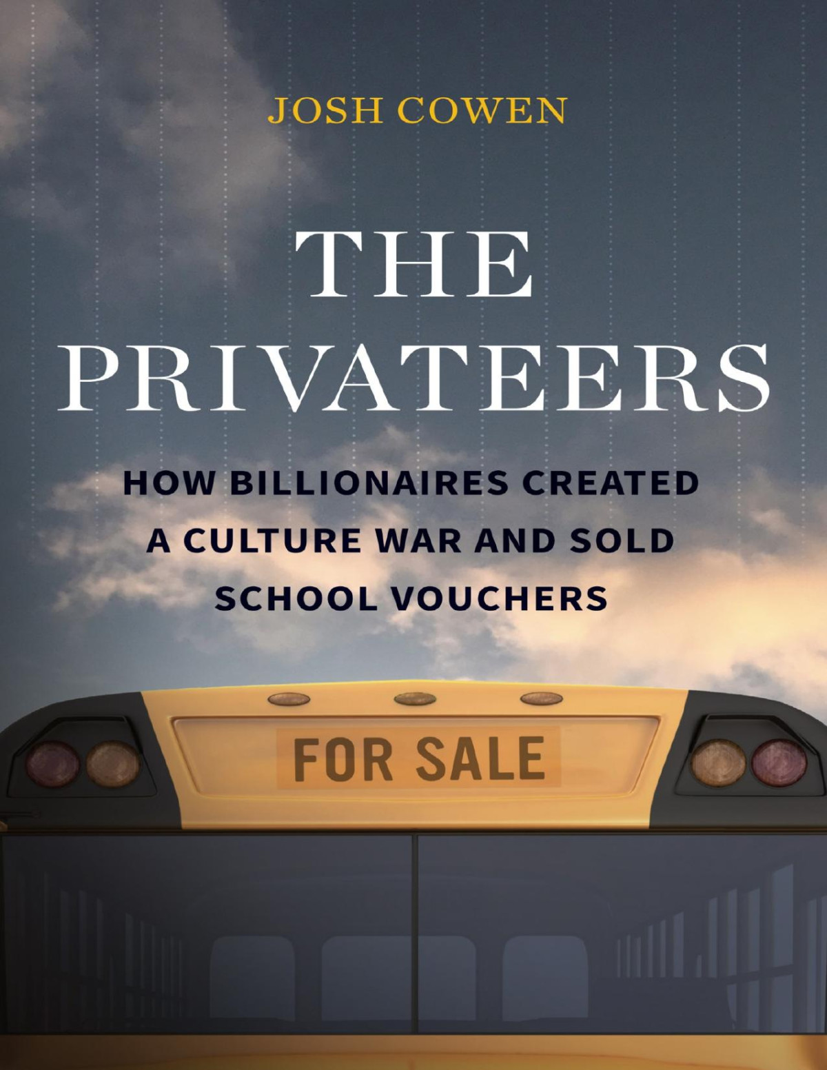 The Privateers How Billionaires Created A Culture War And Sold School Vouchers 1st Edition Josh Cowen