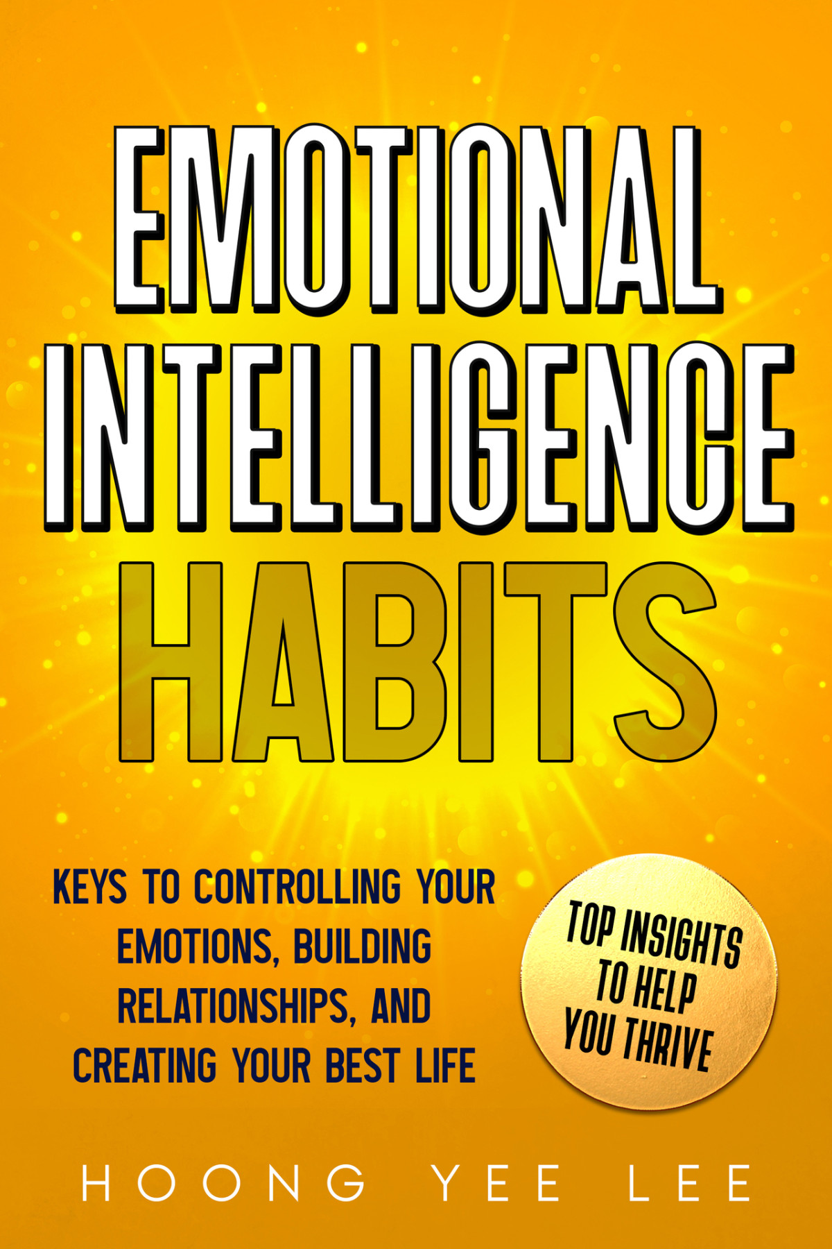 Emotional Intelligence Habits Keys To Controlling Your Emotions Building Relationships And Creating Your Best Life Hoong Yee Lee