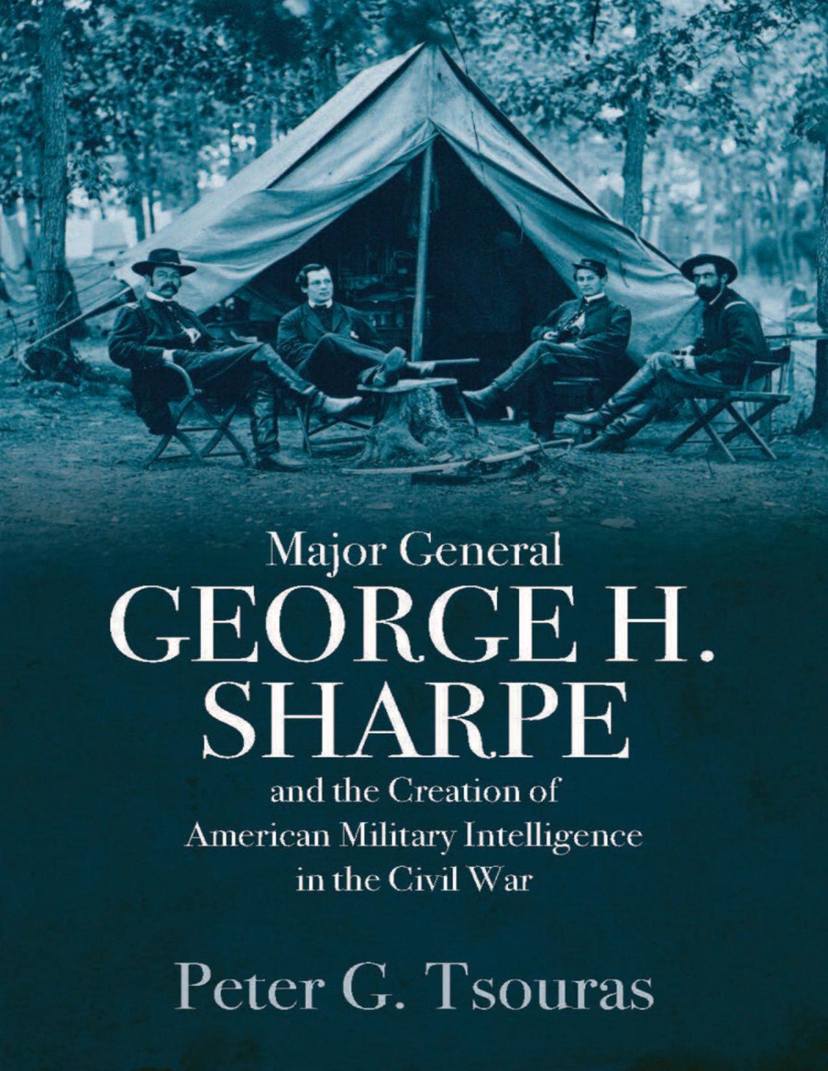 Major General George H Sharpe And The Creation Of American Military Intelligence In The Civil War Peter G Tsouras