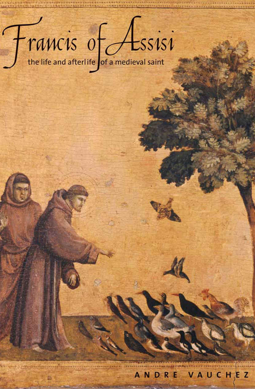 Francis Of Assisi The Life And Afterlife Of A Medieval Saint André Vauchez