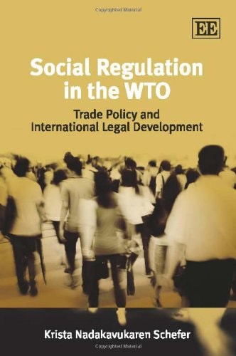 Social Regulation In The Wto Trade Policy And International Legal Development 2010th Edition Krista Nadakavukaren Schefer