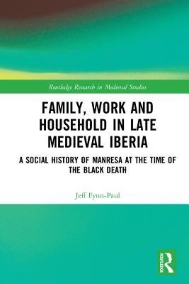 Family Work And Household In Late Medieval Iberia A Social History Of Manresa At The Time Of The Black Death Jeff Fynnpaul