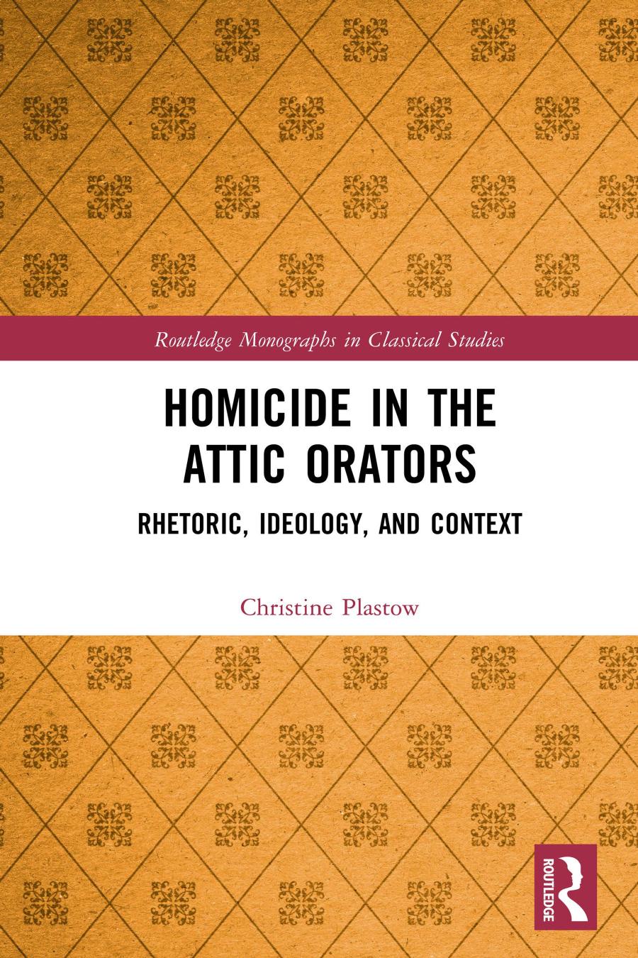 Homicide In The Attic Orators Rhetoric Ideology And Context Christine Plastow