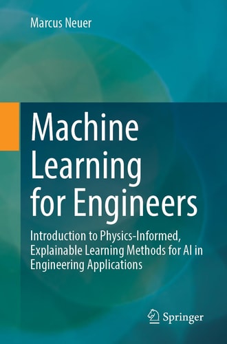 Machine Learning For Engineers Introduction To Physicsinformed Explainable Learning Methods For Ai In Engineering Applications 1st Edition Marcus Neuer