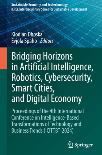 Bridging Horizons In Artificial Intelligence Robotics Cybersecurity Smart Cities And Digital Economy Proceedings Of The 4th International Conference On Intelligencebased Transformations Of Technology And Business Trends Icittbt2024 1st Edition Klodian Dhoska