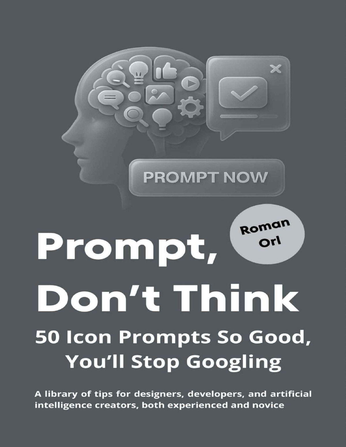 Prompt Dont Think 50 Icon Prompts So Good Youll Stop Googling A Library Of Tips For Designers Developers And Artificial Intelligence Creators Both Experienced And Novice Roman Orl