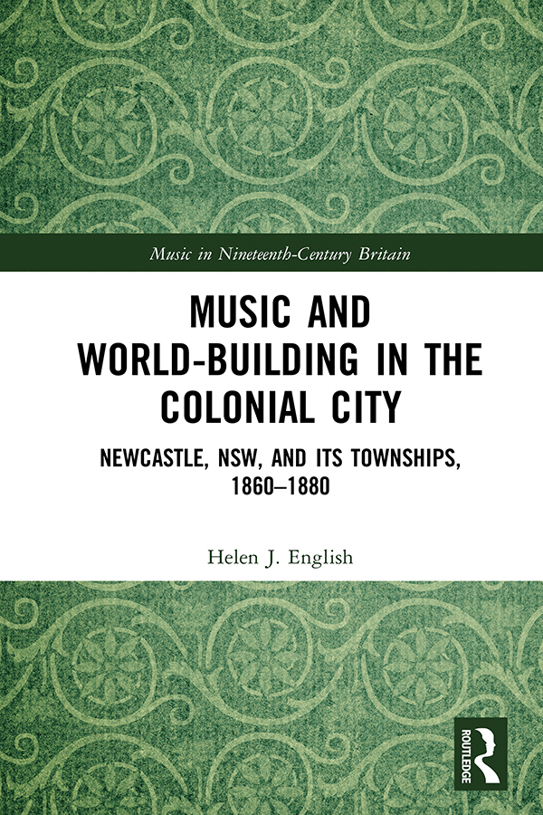 Music And Worldbuilding In The Colonial City Newcastle Nsw And Its Townships 18601880 First Edition Helen J English